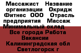 Массажист › Название организации ­ Окридж Фитнес, ООО › Отрасль предприятия ­ Массаж › Минимальный оклад ­ 1 - Все города Работа » Вакансии   . Калининградская обл.,Светлогорск г.